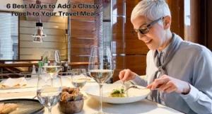Best Ways to Add a Classy Touch to Your Travel Meals